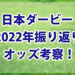 日本ダービー【2022年】振り返り!!オッズ断層＆複勝オッズで馬券が絞れた!?
